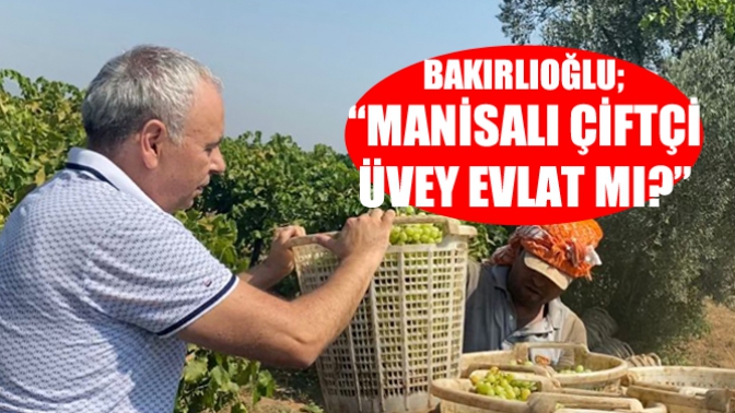 Bakırlıoğlu; “Manisa’lı Çiftçi Üvey Evlat Mı?”