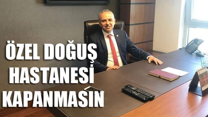 Bakırlıoğlu;Özel Doğuş Hastanesi Kapanmasın