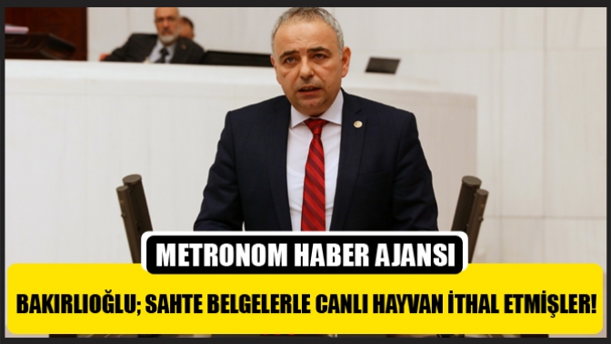 Bakırlıoğlu; Sahte Belgelerle Canlı Hayvan İthal Etmişler!