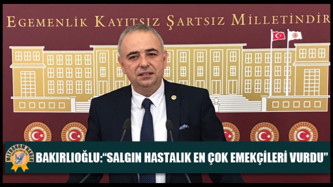 Bakırlıoğlu:“Salgın Hastalık En Çok Emekçileri Vurdu”