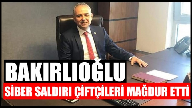 Bakırlıoğlu; Siber Saldırı Çiftçileri Mağdur Etti