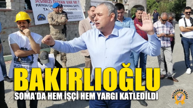 Bakırlıoğlu: Soma’da Hem İşçi Hem Yargı Katledildi