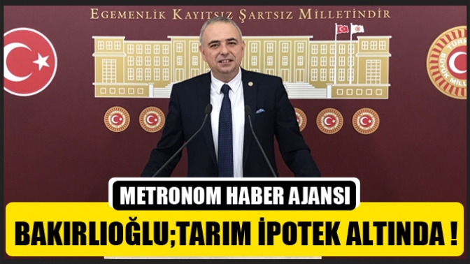 Bakırlıoğlu;Tarım İpotek Altında !