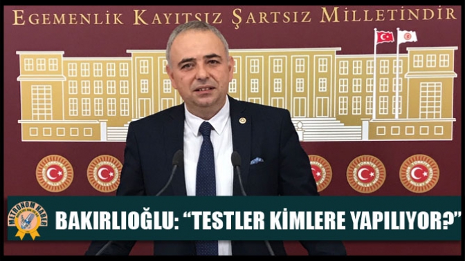 Bakırlıoğlu: “Testler Kimlere Yapılıyor?”