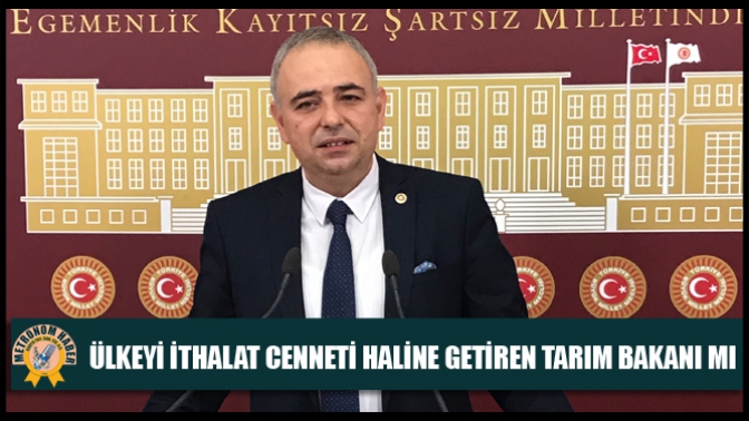 Bakırlıoğlu: Ülkeyi ithalat cenneti haline getiren Tarım Bakanı mı?