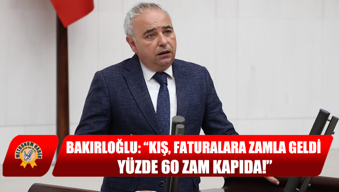 Bakırloğlu: “Kış, faturalara zamla geldi. Yüzde 60 zam kapıda!”