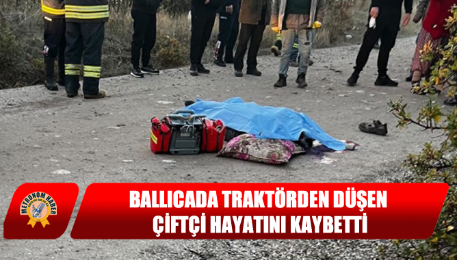 Ballıcada traktörden düşen çiftçi hayatını kaybetti