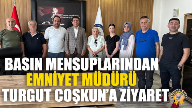 Basın Mensuplarından Emniyet Müdürü Turgut Coşkun’a Ziyaret