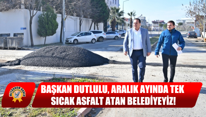 Başkan Dutlulu, Aralık ayında tek sıcak asfalt atan belediyeyiz!