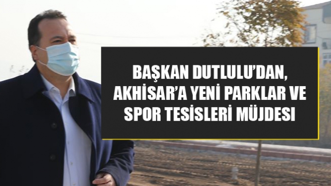 Başkan Dutlulu’dan, Akhisar’a yeni parklar ve spor tesisleri müjdesi