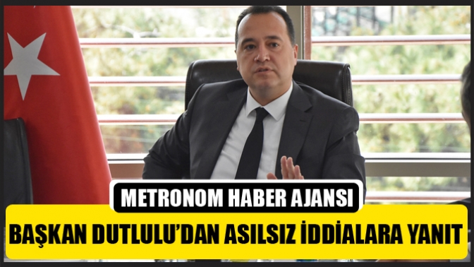 Başkan Dutlulu’dan asılsız iddialara yanıt