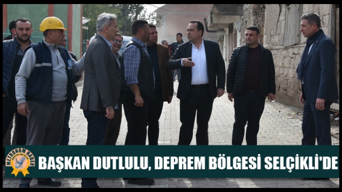 Başkan Dutlulu, deprem bölgesi Selçiklide