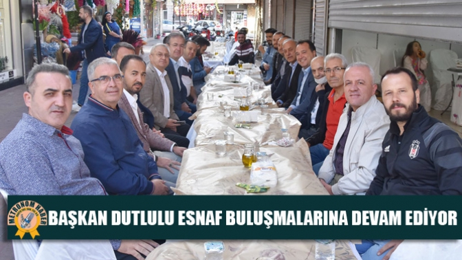 BAŞKAN DUTLULU ESNAF BULUŞMALARINA DEVAM EDİYOR