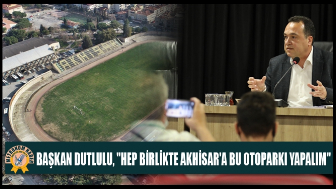 Başkan Dutlulu, Hep Birlikte Akhisara Bu Otoparkı Yapalım