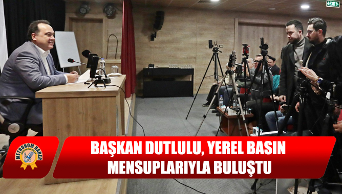 Başkan Dutlulu, Yerel Basın Mensuplarıyla Buluştu