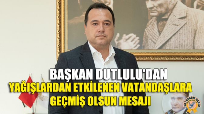 Başkan Dutluludan Yağışlardan Etkilenen Vatandaşlara Geçmiş Olsun Mesajı