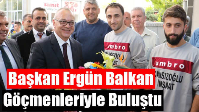 Başkan Ergün Balkan Göçmenleriyle Buluştu