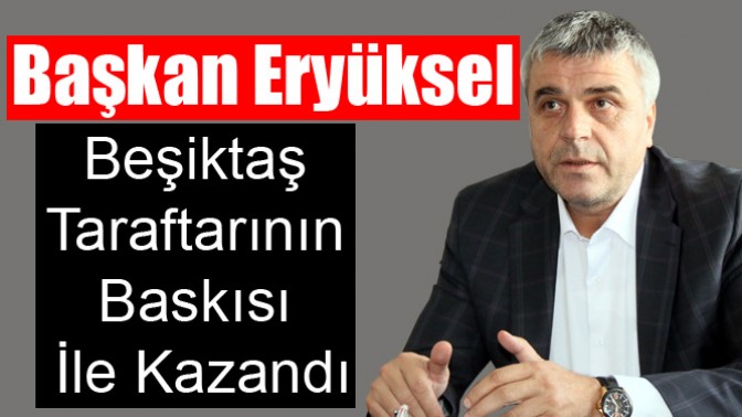 Başkan Eryüksel; Beşiktaş Taraftarının Baskısı İle Kazandı