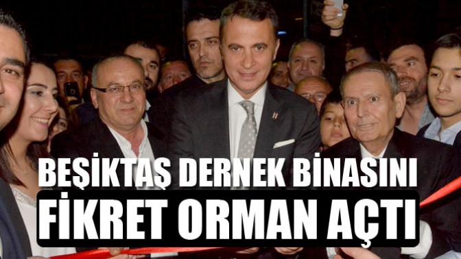 Beşiktaş Dernek Binasını Fikret Orman Açtı