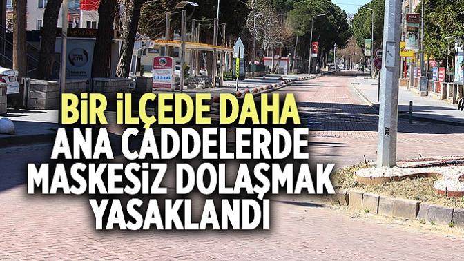 Bir İlçede Daha Ana Caddelerde Maskesiz Dolaşmak Yasaklandı