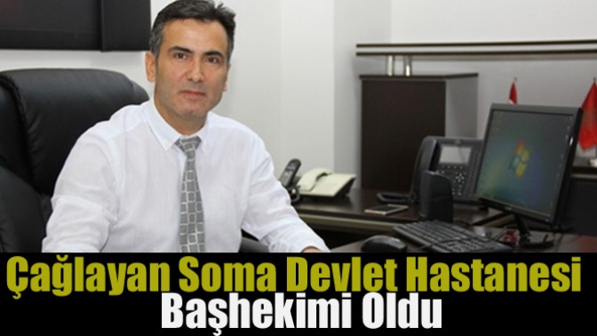 Çağlayan Soma Devlet Hastanesi Başhekimi Oldu