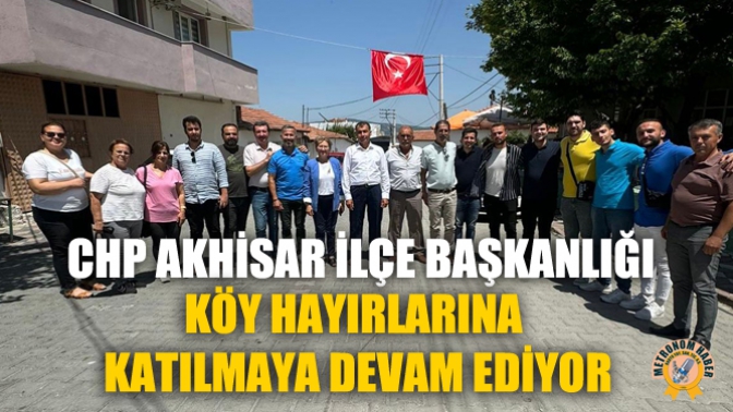 CHP Akhisar İlçe Başkanlığı, Köy Hayırlarına Katılmaya Devam Ediyor