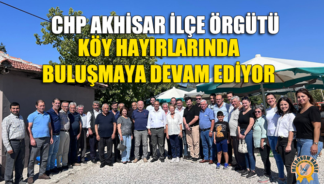 CHP Akhisar İlçe Örgütü, Köy Hayırlarında Vatandaşlarla Buluşmaya Devam Ediyor