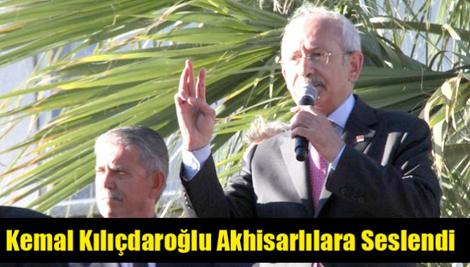 CHP Genel Başkanı Kemal Kılıçdaroğlu Akhisarlılara Seslendi