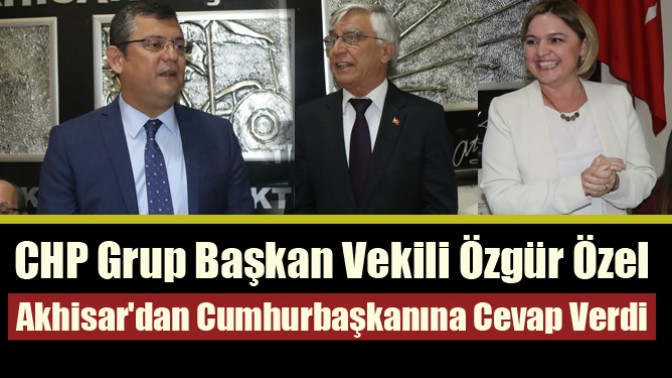 CHP Grup Başkan Vekili Özgür Özel, Akhisardan Cumhurbaşkanına cevap verdi