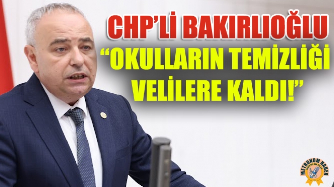 CHP’li Bakırlıoğlu: “Okulların temizliği velilere kaldı!”