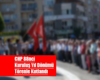 CHP 88 nci Kuruluş Yıldönümünü Törenle Kutladı