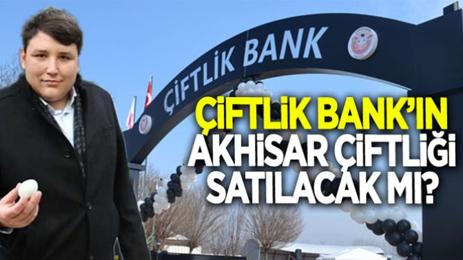 Çiftlik Bankın Akhisar çiftliği satılacak mı?