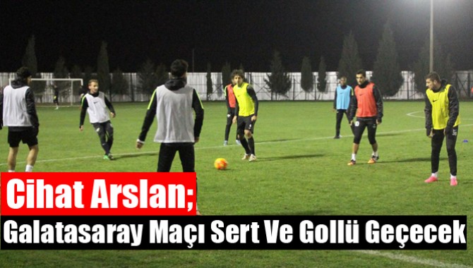 Cihat Arslan; Galatasaray Maçı Sert ve Gollü Geçecek