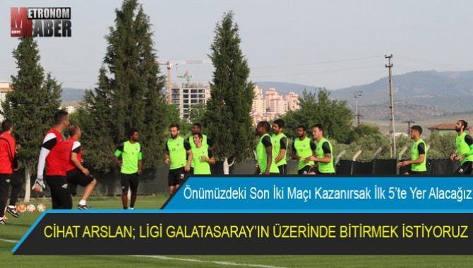 CİHAT ARSLAN; LİGİ GALATASARAY’IN ÜZERİNDE BİTİRMEK İSTİYORUZ