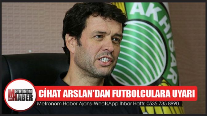 Cihat Arslandan Futbolculara uyarı