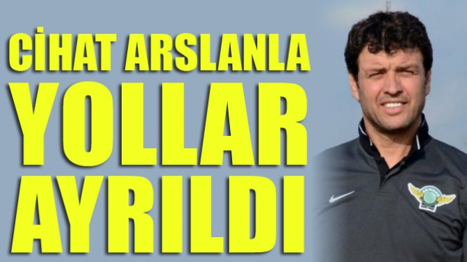 Cihat Arslanla Yollar Ayrıldı