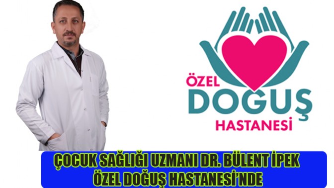 ÇOCUK SAĞLIĞI UZMANI DR. BÜLENT İPEK ÖZEL DOĞUŞ HASTANESİ’NDE