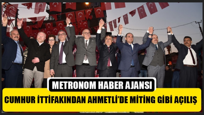 Cumhur İttifakından Ahmetli’de miting gibi açılış