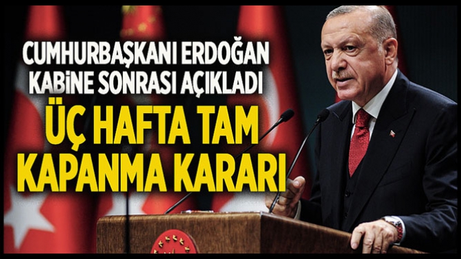 Cumhurbaşkanı Erdoğan açıkladı! Üç hafta tam kapanma kararı