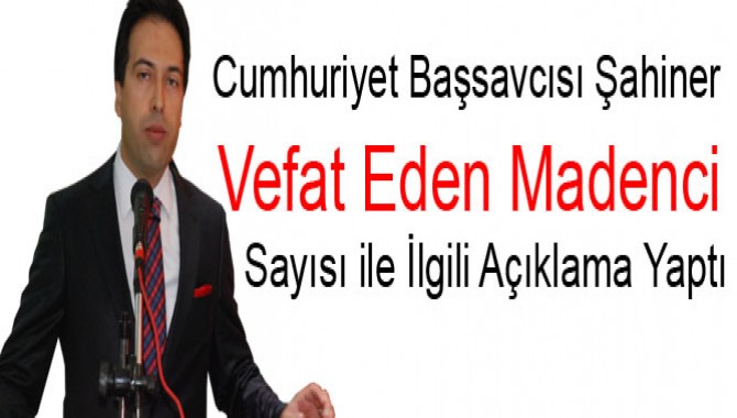 Cumhuriyet Başsavcısı Şahiner, Vefat Eden Madenci Sayısı ile İlgili Açıklama Yaptı