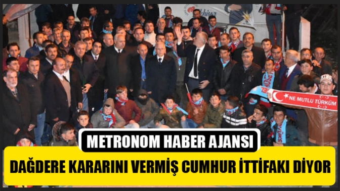 Dağdere kararını vermiş Cumhur İttifakı diyor