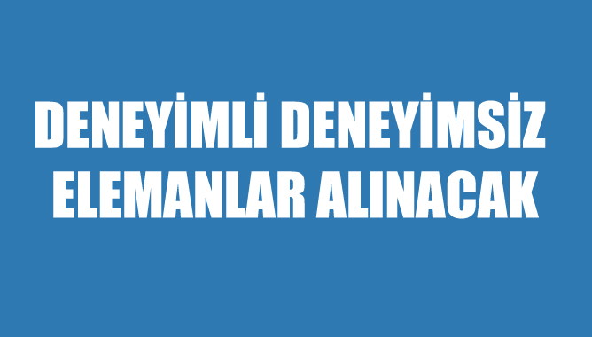 Deneyimli Deneyimsiz Elemanlar Alınacaktır