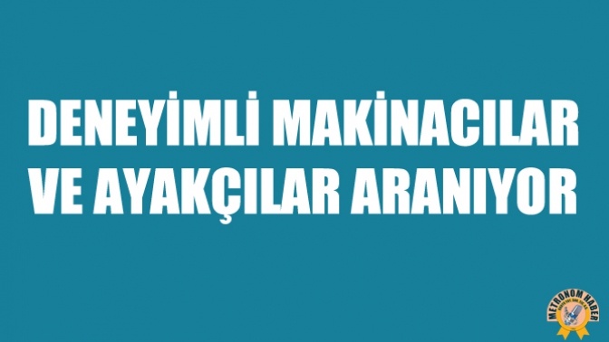 Deneyimli Makinacılar Ve Ayakçılar Aranıyor