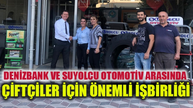 DenizBank ve Suyolcu Otomotiv arasında Çiftçiler için önemli işbirliği