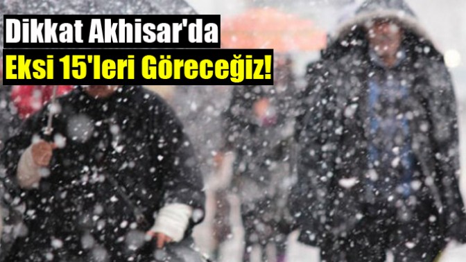 Dikkat Akhisarda eksi 15leri göreceğiz!