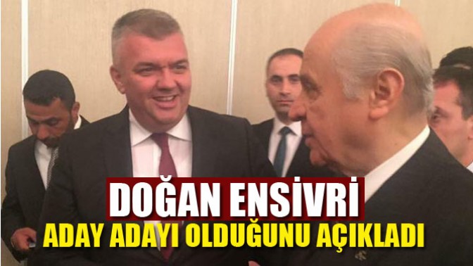 Doğan Ensivri, Aday Adayı Olduğunu Açıkladı