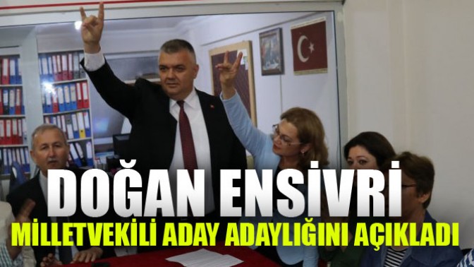 Doğan Ensivri, Milletvekili Aday Adaylığını Açıkladı