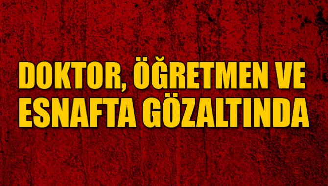 Doktor, Öğretmen ve Esnafta Gözaltında