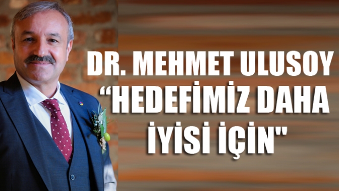 Dr. Mehmet Ulusoy; “Hedefimiz daha iyisi için