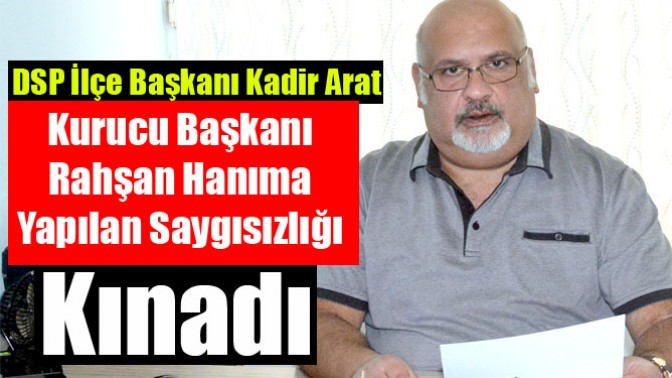 DSP İlçe Başkanı Kadir Arat, Rahşan Hanıma Yapılan Saygısızlığı Kınadı